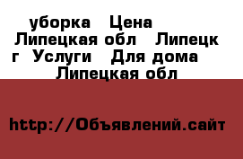 уборка › Цена ­ 400 - Липецкая обл., Липецк г. Услуги » Для дома   . Липецкая обл.